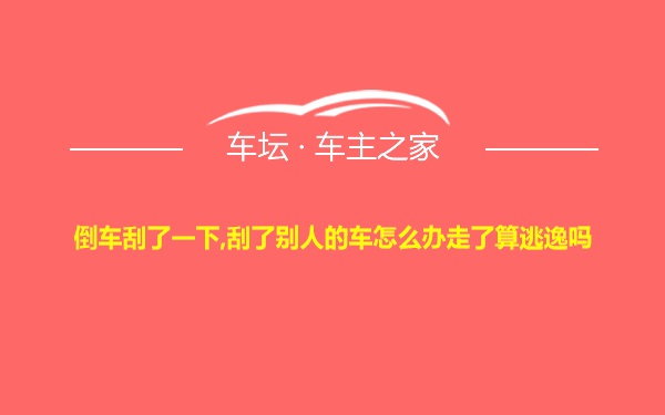 倒车刮了一下,刮了别人的车怎么办走了算逃逸吗