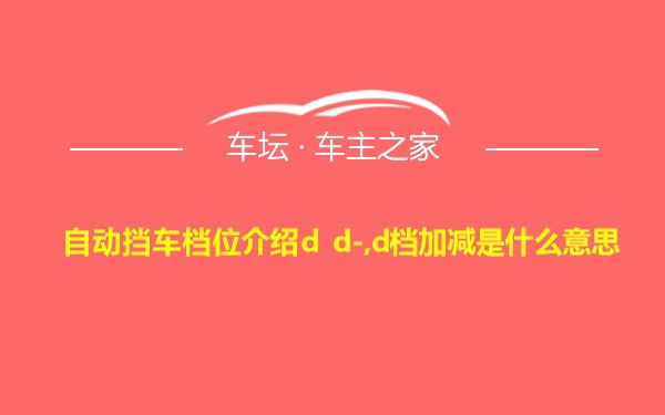 自动挡车档位介绍d d-,d档加减是什么意思