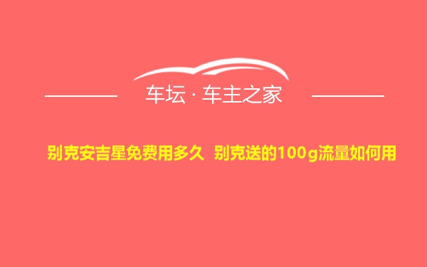 别克安吉星免费用多久 别克送的100g流量如何用