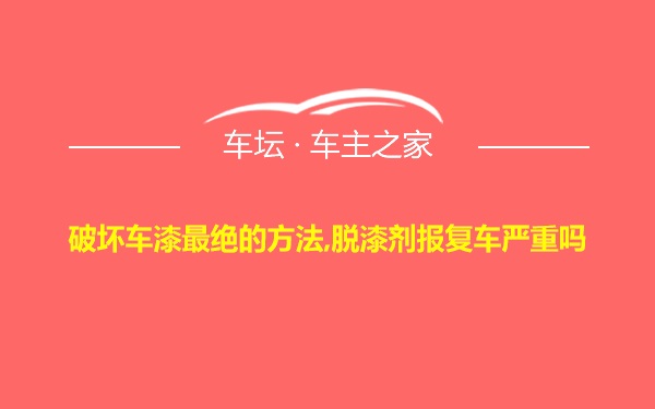 破坏车漆最绝的方法,脱漆剂报复车严重吗