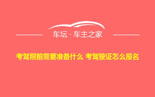 考驾照前需要准备什么 考驾驶证怎么报名