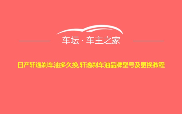 日产轩逸刹车油多久换,轩逸刹车油品牌型号及更换教程