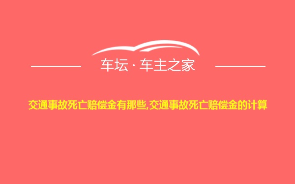 交通事故死亡赔偿金有那些,交通事故死亡赔偿金的计算