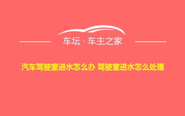 汽车驾驶室进水怎么办 驾驶室进水怎么处理