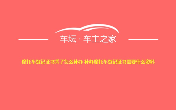 摩托车登记证书丢了怎么补办 补办摩托车登记证书需要什么资料