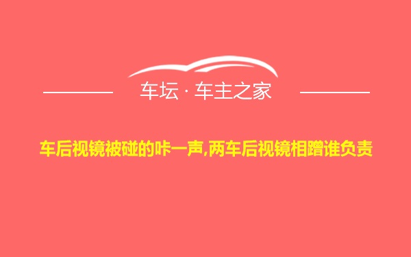 车后视镜被碰的咔一声,两车后视镜相蹭谁负责