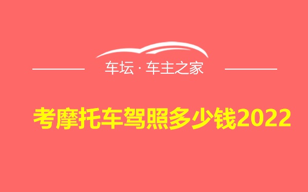 考摩托车驾照多少钱2022