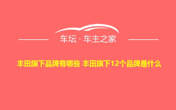 丰田旗下品牌有哪些 丰田旗下12个品牌是什么