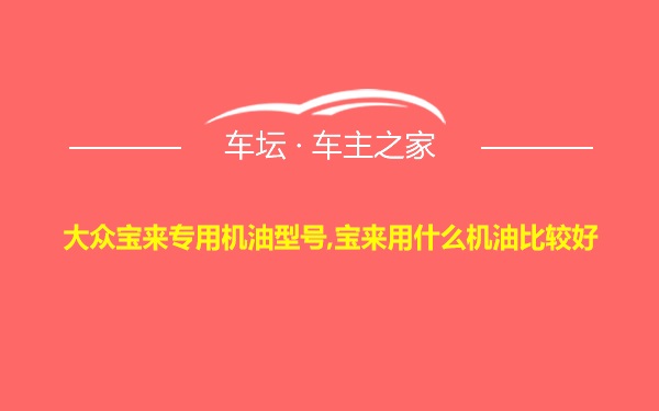 大众宝来专用机油型号,宝来用什么机油比较好