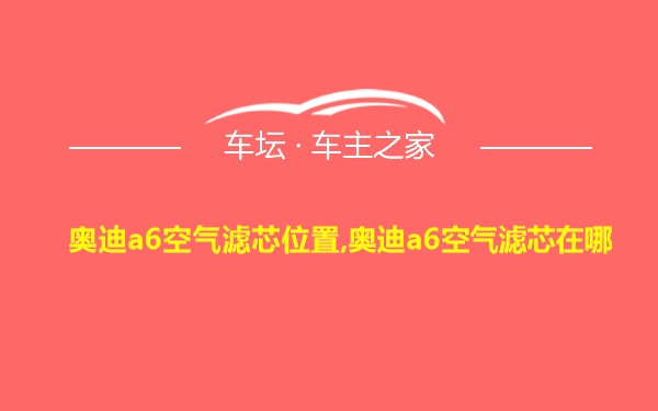 奥迪a6空气滤芯位置,奥迪a6空气滤芯在哪