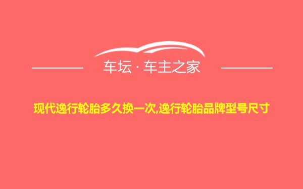 现代逸行轮胎多久换一次,逸行轮胎品牌型号尺寸