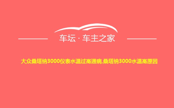 大众桑塔纳3000仪表水温过高通病,桑塔纳3000水温高原因