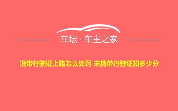 没带行驶证上路怎么处罚 未携带行驶证扣多少分