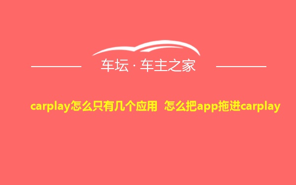 carplay怎么只有几个应用 怎么把app拖进carplay