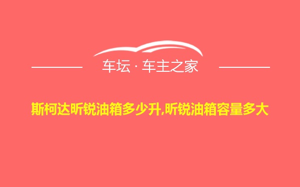 斯柯达昕锐油箱多少升,昕锐油箱容量多大