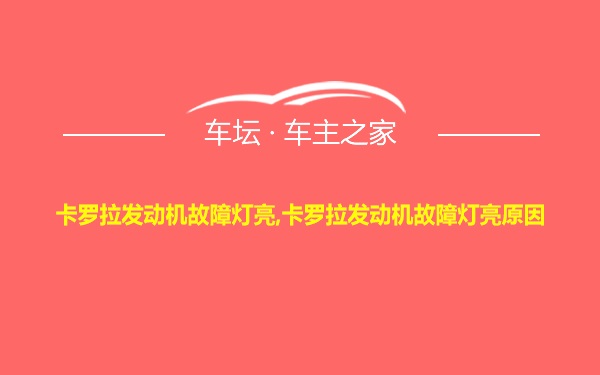 卡罗拉发动机故障灯亮,卡罗拉发动机故障灯亮原因