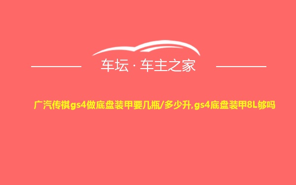 广汽传祺gs4做底盘装甲要几瓶/多少升,gs4底盘装甲8L够吗