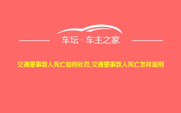 交通肇事致人死亡如何处罚,交通肇事致人死亡怎样量刑