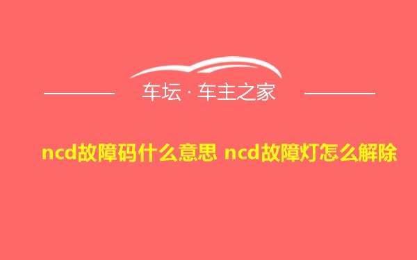 ncd故障码什么意思 ncd故障灯怎么解除