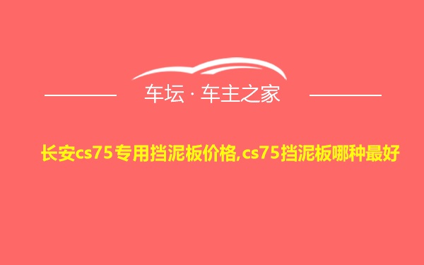 长安cs75专用挡泥板价格,cs75挡泥板哪种最好