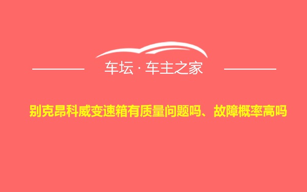 别克昂科威变速箱有质量问题吗、故障概率高吗