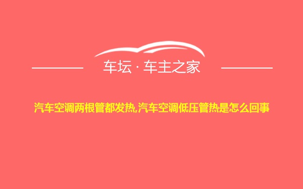 汽车空调两根管都发热,汽车空调低压管热是怎么回事