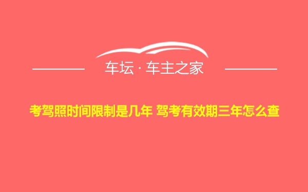 考驾照时间限制是几年 驾考有效期三年怎么查