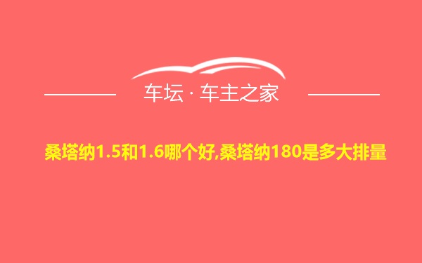 桑塔纳1.5和1.6哪个好,桑塔纳180是多大排量