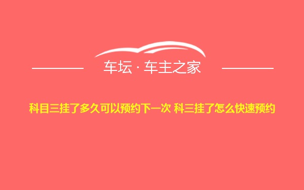 科目三挂了多久可以预约下一次 科三挂了怎么快速预约