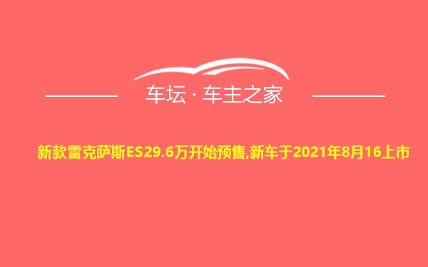 新款雷克萨斯ES29.6万开始预售,新车于2021年8月16上市