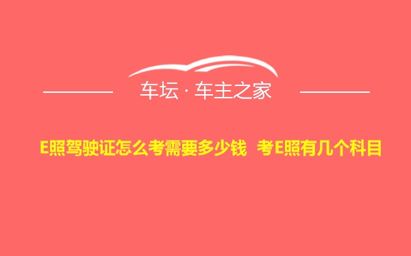 E照驾驶证怎么考需要多少钱 考E照有几个科目