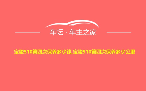 宝骏510第四次保养多少钱,宝骏510第四次保养多少公里