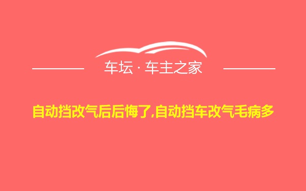 自动挡改气后后悔了,自动挡车改气毛病多