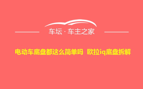 电动车底盘都这么简单吗 欧拉iq底盘拆解