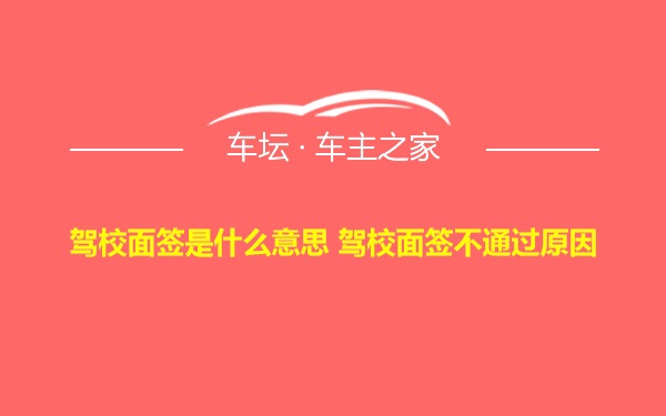 驾校面签是什么意思 驾校面签不通过原因