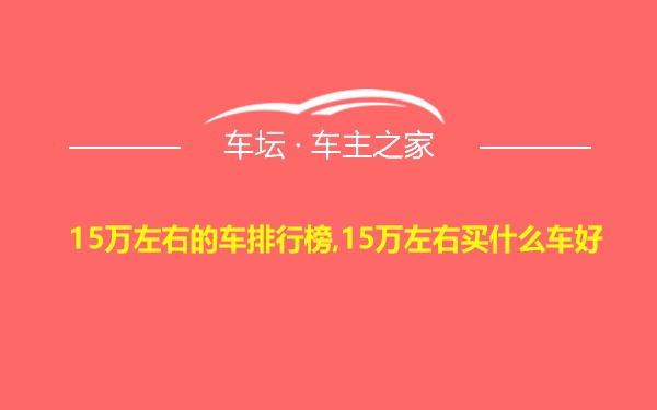 15万左右的车排行榜,15万左右买什么车好