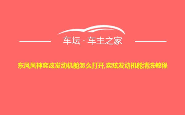 东风风神奕炫发动机舱怎么打开,奕炫发动机舱清洗教程