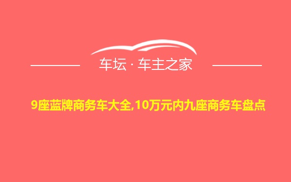 9座蓝牌商务车大全,10万元内九座商务车盘点