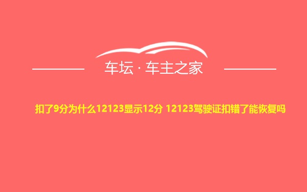 扣了9分为什么12123显示12分 12123驾驶证扣错了能恢复吗