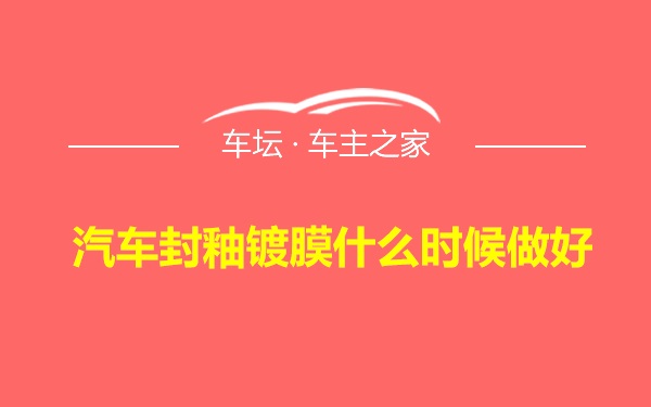 汽车封釉镀膜什么时候做好