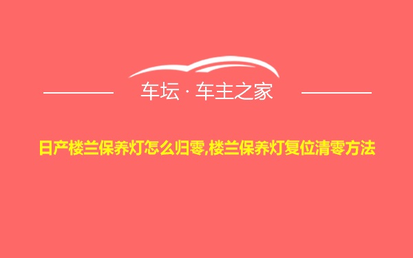 日产楼兰保养灯怎么归零,楼兰保养灯复位清零方法