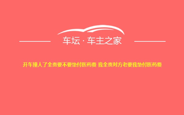 开车撞人了全责要不要垫付医药费 我全责对方老要我垫付医药费