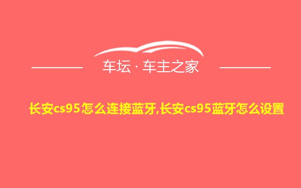 长安cs95怎么连接蓝牙,长安cs95蓝牙怎么设置