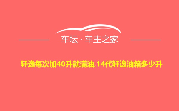 轩逸每次加40升就满油,14代轩逸油箱多少升