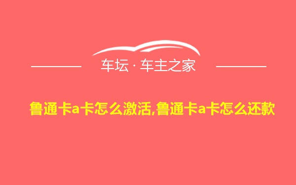 鲁通卡a卡怎么激活,鲁通卡a卡怎么还款