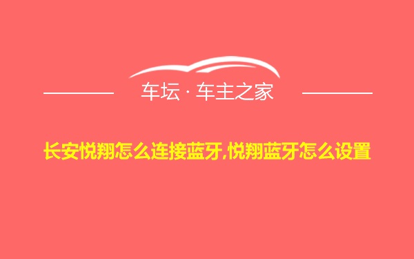 长安悦翔怎么连接蓝牙,悦翔蓝牙怎么设置