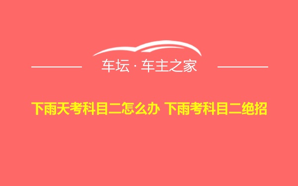 下雨天考科目二怎么办 下雨考科目二绝招