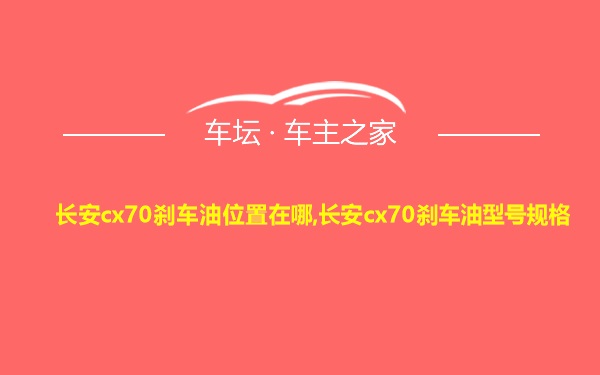 长安cx70刹车油位置在哪,长安cx70刹车油型号规格