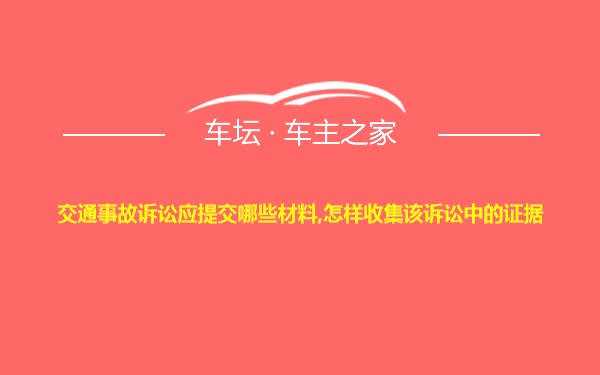 交通事故诉讼应提交哪些材料,怎样收集该诉讼中的证据