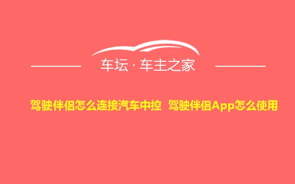 驾驶伴侣怎么连接汽车中控 驾驶伴侣App怎么使用